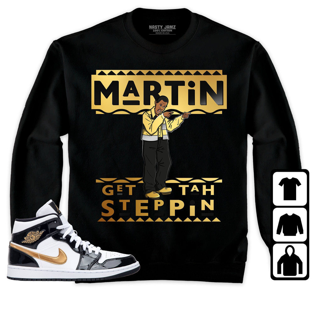 Jordan 1 Mid SE Black Gold Unisex Sweatshirt, Hoodie, T-Shirt, Martin Get Tah Steppin2, Shirt To Match Sneaker.jpg
