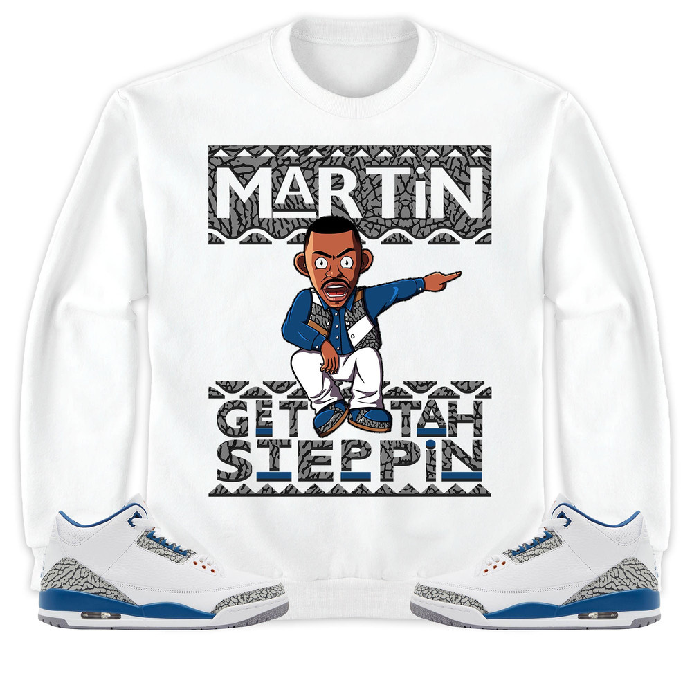 Jordan 3 Wizards Unisex Sweatshirt, Hoodie Martin Get Tah Steppin, Shirt To Match Sneaker.jpg