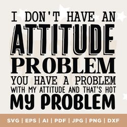 attitude problem svg, attitude svg, sarcastic svg, sassy svg, sarcasm svg, snarky humor svg, attitude shirt, cricut, sil