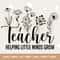 Helping Little Minds Grow SVG, Teacher Svg, Best Teacher Svg, Teacher Appreciation Svg, Teacher Life Svg, Favorite Teacher Svg, Silhouette.jpg