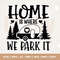 Home is Where we Park It SVG, Camping Cut file, saying Quote, Cut File, commercial use, instant download, printable clip art, Silhouette.jpg