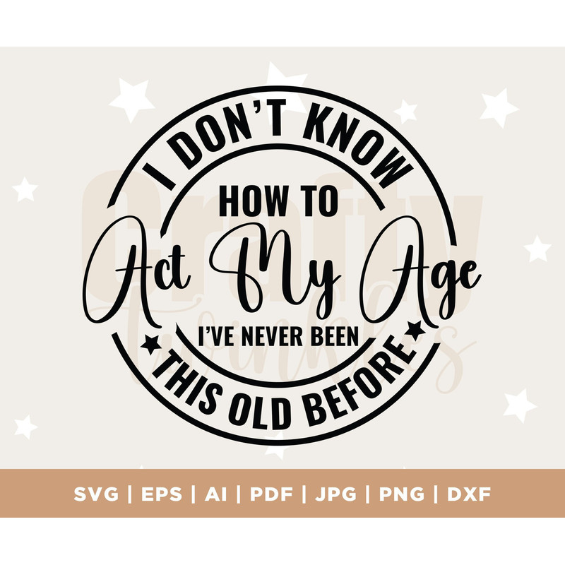 I Don't Know How to Act My Age I've Never Been This Old Before svg, Funny men svg, Quotes svg, Old Man svg png cricut cut file download.jpg