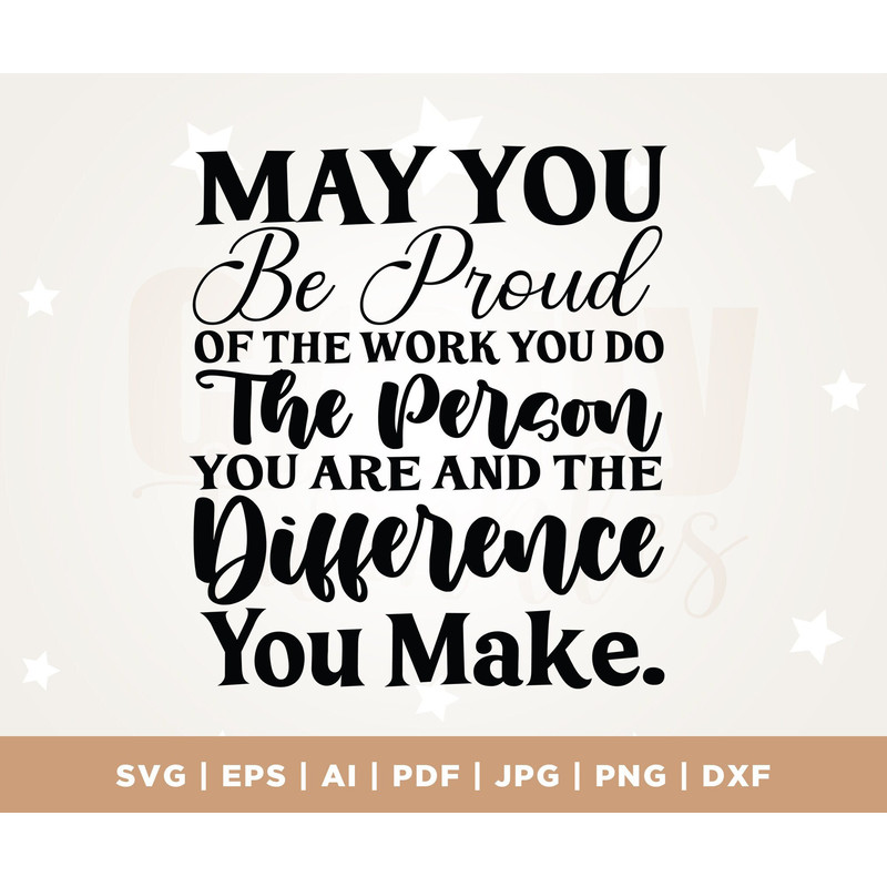 May you be proud of the work you do the person you are and the difference you make, Cricut, Svg, sublimation, instant download, cut file.jpg