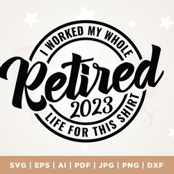 retired 2023 i worked my whole life for this shirt svg, retired svg, retired shirt, cricut, png, svg, retirement svg, re