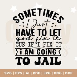 sometimes i just have to let god fix it, humor svg, funny quote svg, snarky mom svg, adult humor svg, snarky sayings, mo