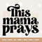 This Mama Prays SVG, Praying Mama Svg, Mama prays Svg, Scripture Quote Svg, Prayer SVG, Prays Svg, Biblical Svg, Faith Svg, Mom life Svg.jpg