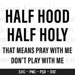 half hood half holy svg, that means pray with me dont play with me svg, funny shirt, funny christian, cut file svg, png