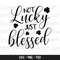 Not Lucky Just Blessed SVG, St Patrick's Day svg, Lucky svg, Clover SVG, St Patty's day svg, Shamrock svg, st patricks svg, Blessed png.jpg