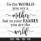 To the world you are a mother but to your family you are the world, Mother Svg, Mother's Day Svg, Mother Gift Svg, Mother's Day Gift Svg 1.jpg