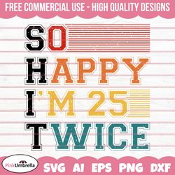 50th birthday svg, so happy im 25 twice svg, birthday svg, birthday gift svg, 50 years svg, 1973 svg, born in 1973 svg,