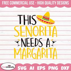 this senorita needs a margarita svg, cinco de mayo svg, mexico svg, fiesta svg, sombrero svg, margarita svg, mexican hat