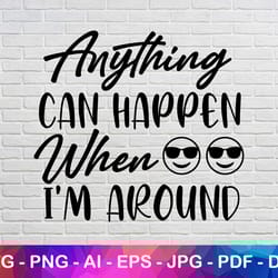 anything can happen svg, i am around svg, funny svg, quote svg, svg file, cricut svg file, silhouette svg