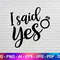 I said Yes Svg, Yes Svg, Marriage Svg, Funny Svg, Ring Svg, Couple Svg File, Instant Svg.jpg