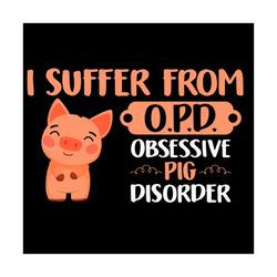 i suffer from opd obsessive pig disorder svg, trending svg, pig svg, obsessive svg, disorder svg, cute pig svg, opd svg,