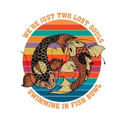 we just two lost souls swimming in fish bowl svg, trending svg, fish svg, koi fish svg, vintage fish svg, swimming svg,