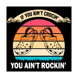 if you aint crocin you aint rockin svg, trending svg, crocs svg, vintage crocs svg, crocodile svg, rockin svg, funny cro