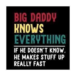 big daddy knows everything svg, fathers day svg, he doesnt know, makes stuff up, really fast svg, daddy present, happy f