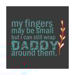 my fingers may be small but i can still wrap daddy around them svg, fathers day svg, fathers svg, happy fathers day, dad