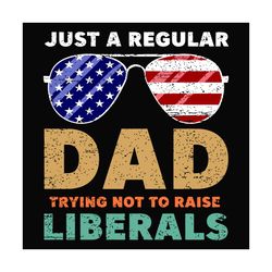 just a regular dad trying not to raise liberals svg, fathers day svg, regular dad svg, raise liberals svg, american flag