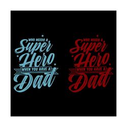 who need a super hero when you have a dad svg, fathers day svg, super hero svg, super dad svg, have a dad svg, who need