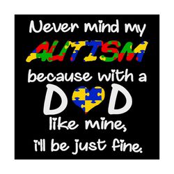 never mind my autism because with a dad like mine svg, fathers day svg, i will be fine, autism dad svg, never mind svg,