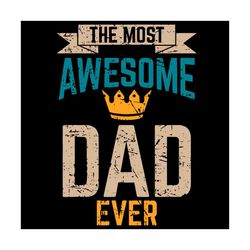 the most awesome dad ever svg, fathers day svg, dad svg, dad ever svg, awesome dad svg, best dad svg, crown svg, king sv