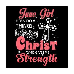 june girl i can do all things through christ who gives me strength svg, birthday svg, june svg, june birthday svg, june