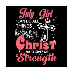 july girl i can do all things through christ who gives me strength svg, birthday svg, july svg, july birthday svg, july