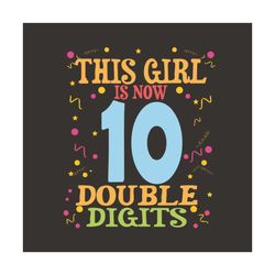 this girl is now 10 double digits svg, birthday svg, my children svg, birthday girls, 10 years old, 10th birthday, birth