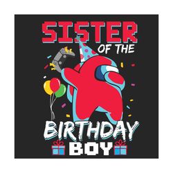 sister of the birthday boy among us birthday svg, birthday svg, sister svg, among us svg, sister birthday svg, birthday