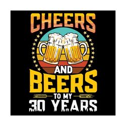 cheers and beers to my 30 years birthday svg, birthday svg, cheers svg, beers svg, beers birthday svg, birthday man svg,