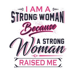 i am a strong woman because a strong woman raised me svg, mothers day svg, strong woman svg, mom svg, mom love svg, mom