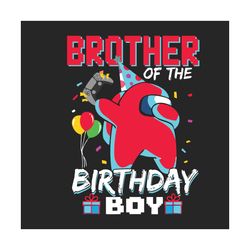brother of the birthday boy among us birthday svg, birthday svg, brother svg, among us svg, brother birthday svg, birthd