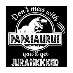 dont mess with papasaurus you will get jurasskicked svg, fathers day svg, jurasskicked svg, papasaurus svg, happy father