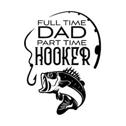 full time dad part time hooker svg, fathers day svg, fishing dad svg, fathers day gift svg, funny fathers day svg, fishe
