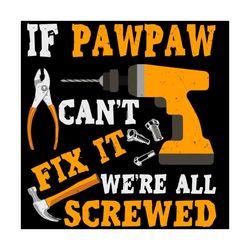 mens if pawpaw cant fix it were all screwed svg