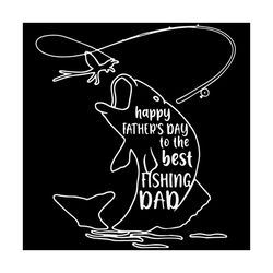 happy fathers day to the best fishing dad fathers day svg
