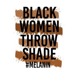 melanin black women throw shade melanin svg, junteenth svg, melanin svg, black women svg, shade svg, junteenth day svg,