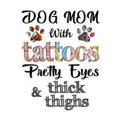 dog mom with tattoos pretty eyes and thick thighs svg