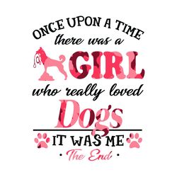 once upon a time there was a girl who really loved dogs it was me the end svg, trending svg, girl svg, dogs svg, love do