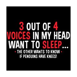 3 out of 4 voices in my head want to sleep svg, trending svg, voices svg, head svg, sleep svg, if penguins have knees sv