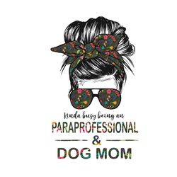 kinda busy being paraprofessional and dog mom svg, teachers day svg, paraprofessional svg, dog mom svg, mom svg, bun mom