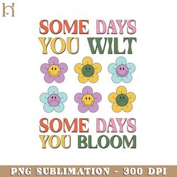 some days you wilt some days you bloom  positive quote retro flower sublimation