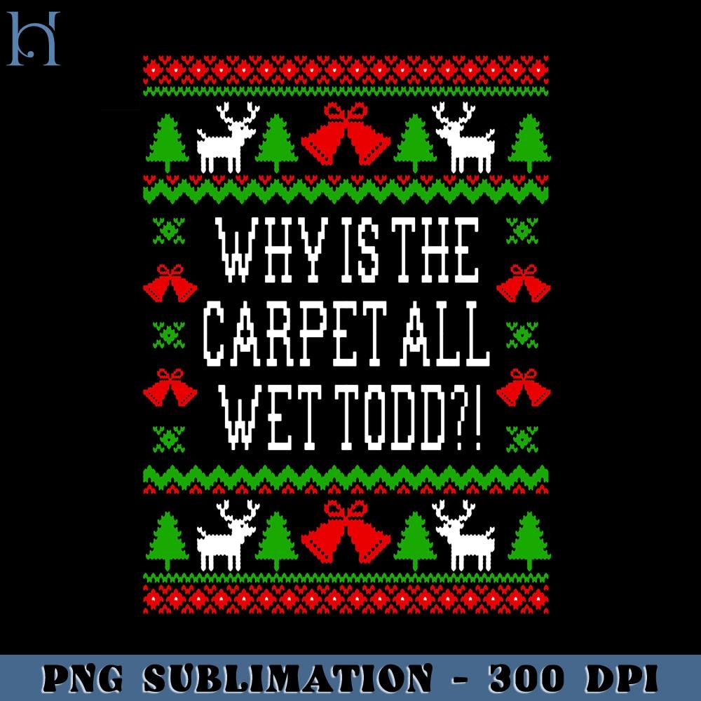 HMU1812231359-Why Is The Carpet All Wet Todd Christmas Vacation Quote Ugly Christmas Style PNG Download, Xmas PNG.jpg