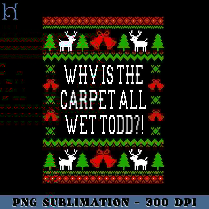 HMU1812231359-Why Is The Carpet All Wet Todd Christmas Vacation Quote Ugly Christmas Style PNG Download, Xmas PNG.jpg