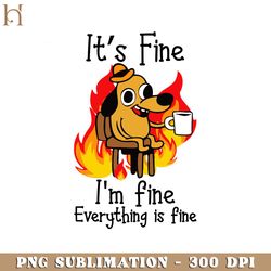 it's fine i'm fine everything is fine funny i'm fine dog png download