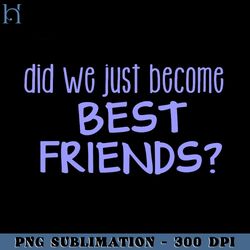 did we just become best friends funny movie png
