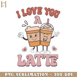 i love you a latte funny retro valentine png sublimation