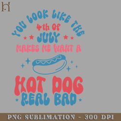 you look like 4th of july makes me want a hot dog real bad png download