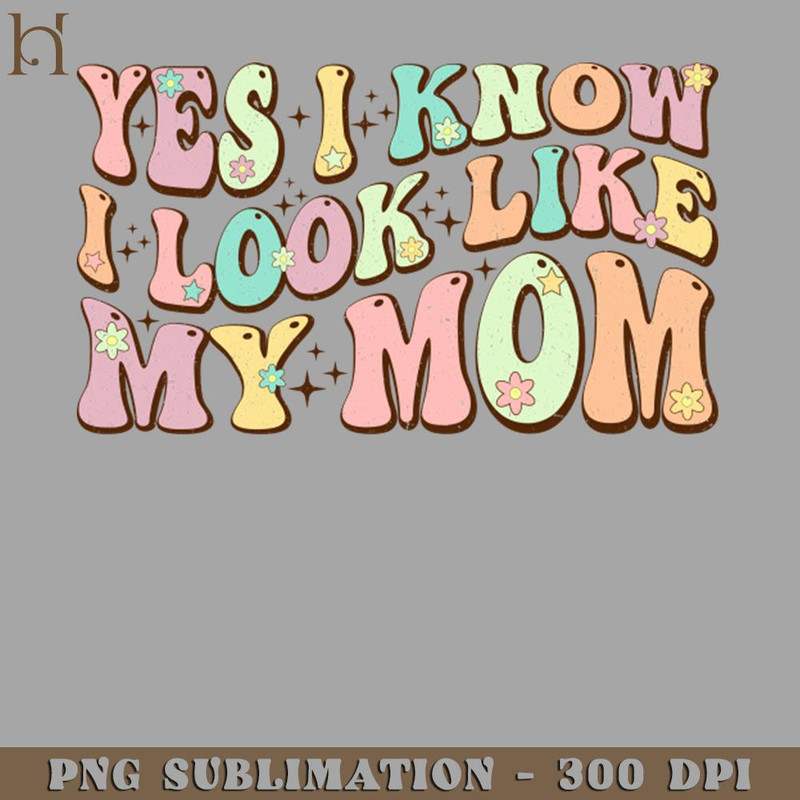 HMU2112231140-Yes I Know I Look Like My Mom Funny Daughter Mothers Day Groovy PNG Download.jpg